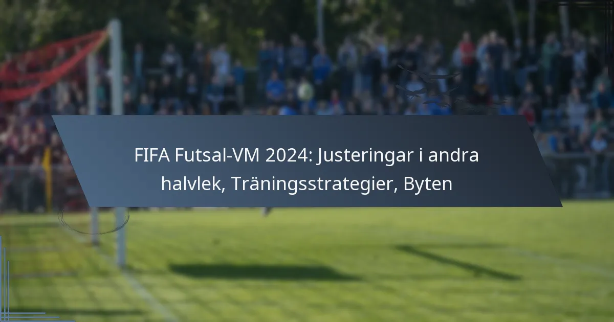 FIFA Futsal-VM 2024: Justeringar i andra halvlek, Träningsstrategier, Byten