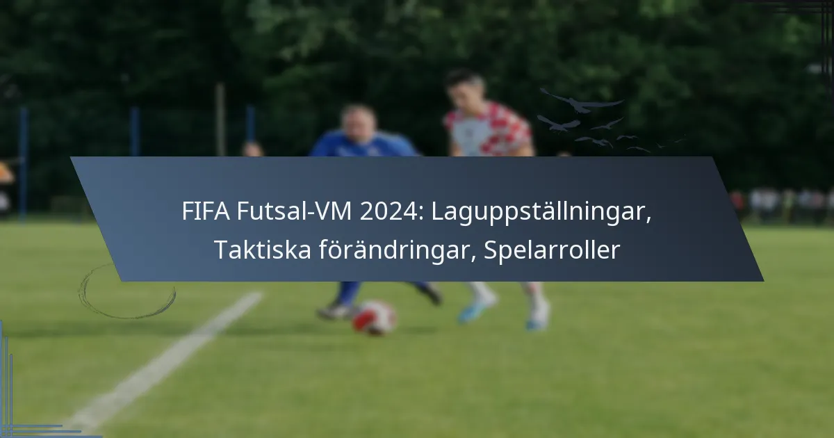 FIFA Futsal-VM 2024: Laguppställningar, Taktiska förändringar, Spelarroller