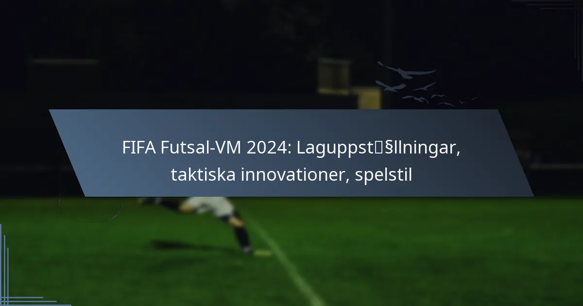 FIFA Futsal-VM 2024: Laguppställningar, taktiska innovationer, spelstil