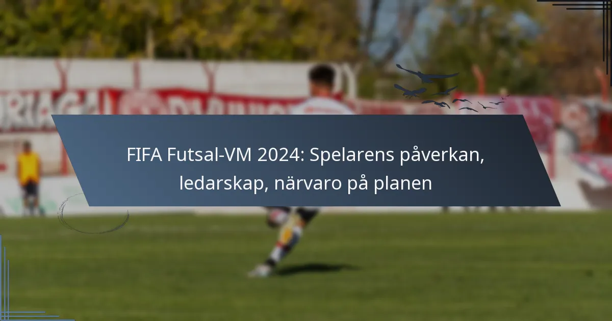 FIFA Futsal-VM 2024: Spelarens påverkan, ledarskap, närvaro på planen