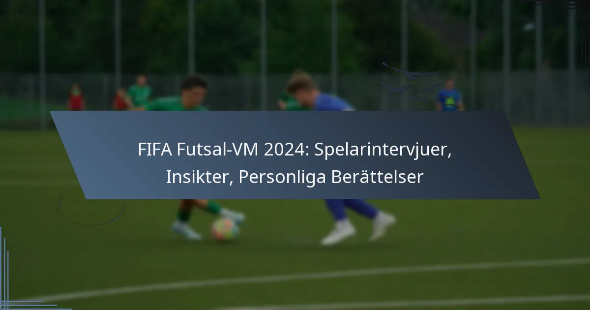 FIFA Futsal-VM 2024: Spelarintervjuer, Insikter, Personliga Berättelser