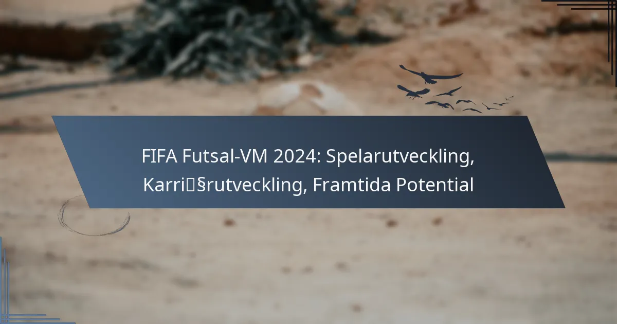 FIFA Futsal-VM 2024: Spelarutveckling, Karriärutveckling, Framtida Potential