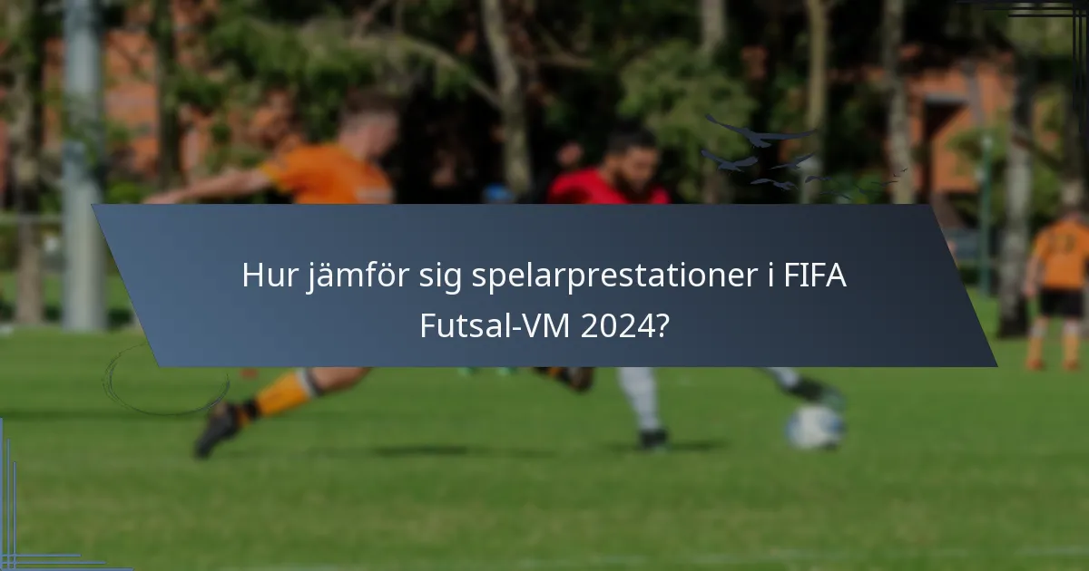 Hur jämför sig spelarprestationer i FIFA Futsal-VM 2024?