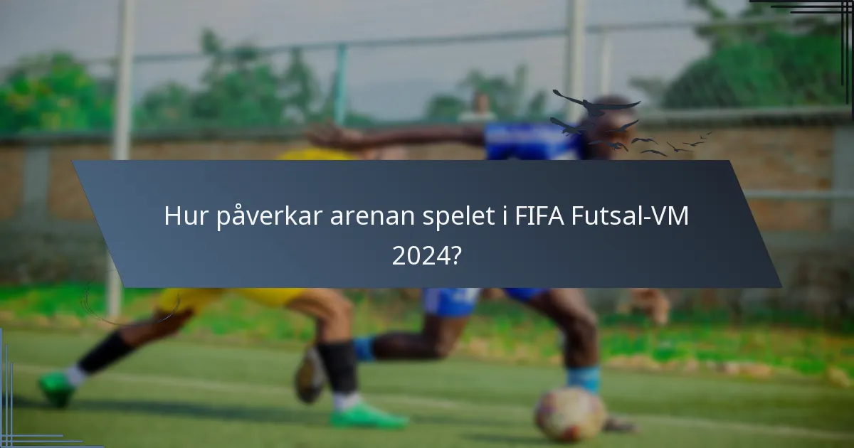 Hur påverkar arenan spelet i FIFA Futsal-VM 2024?