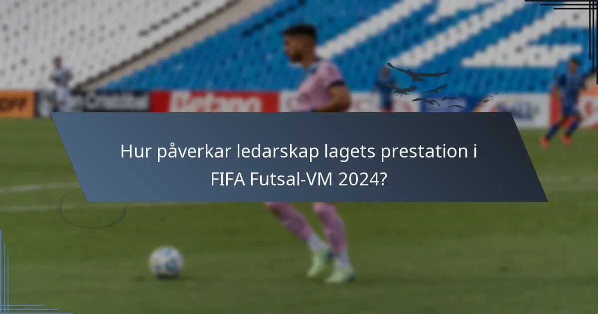 Hur påverkar ledarskap lagets prestation i FIFA Futsal-VM 2024?