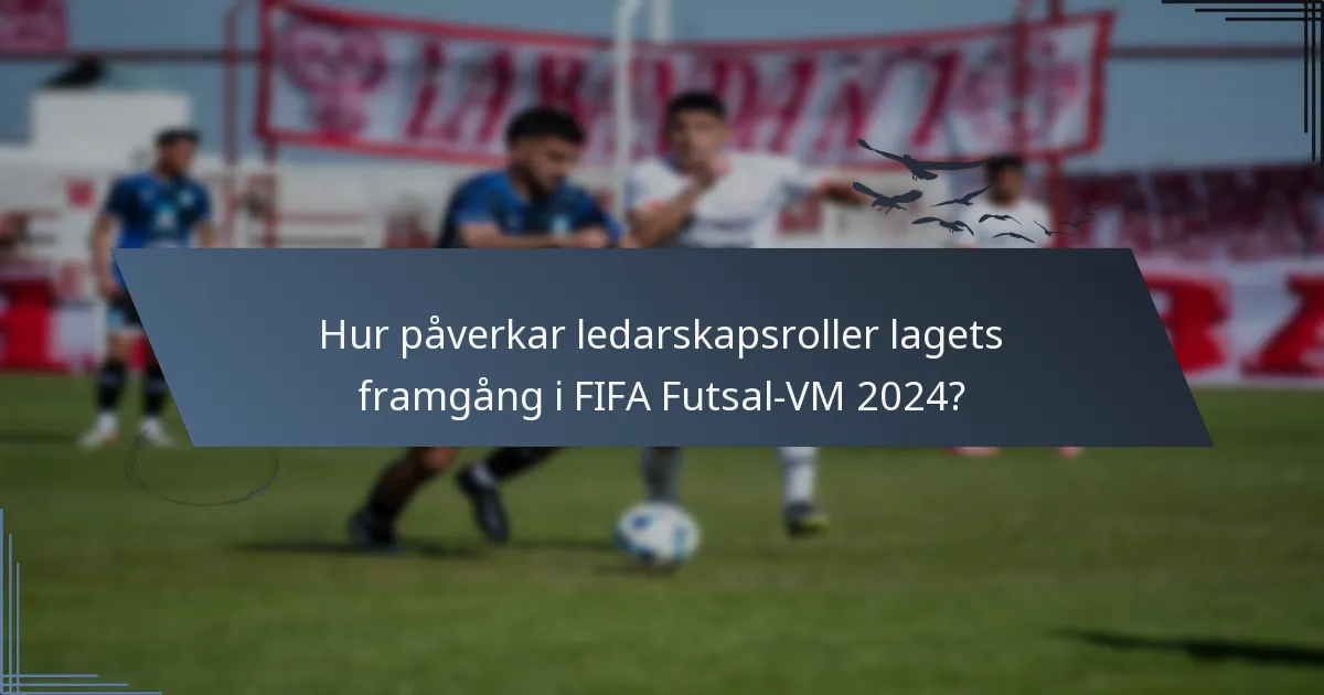 Hur påverkar ledarskapsroller lagets framgång i FIFA Futsal-VM 2024?