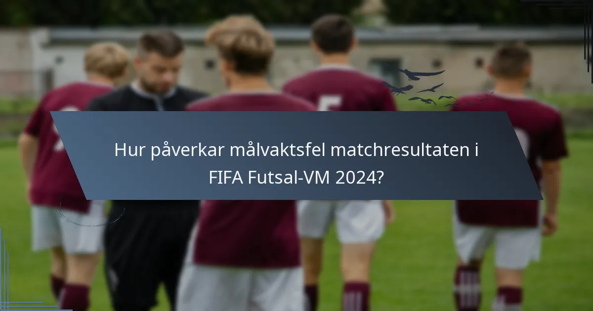 Hur påverkar målvaktsfel matchresultaten i FIFA Futsal-VM 2024?