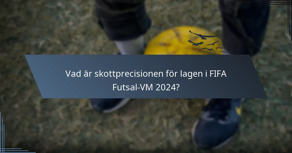 Vad är skottprecisionen för lagen i FIFA Futsal-VM 2024?