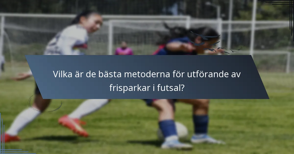 Vilka är de bästa metoderna för utförande av frisparkar i futsal?