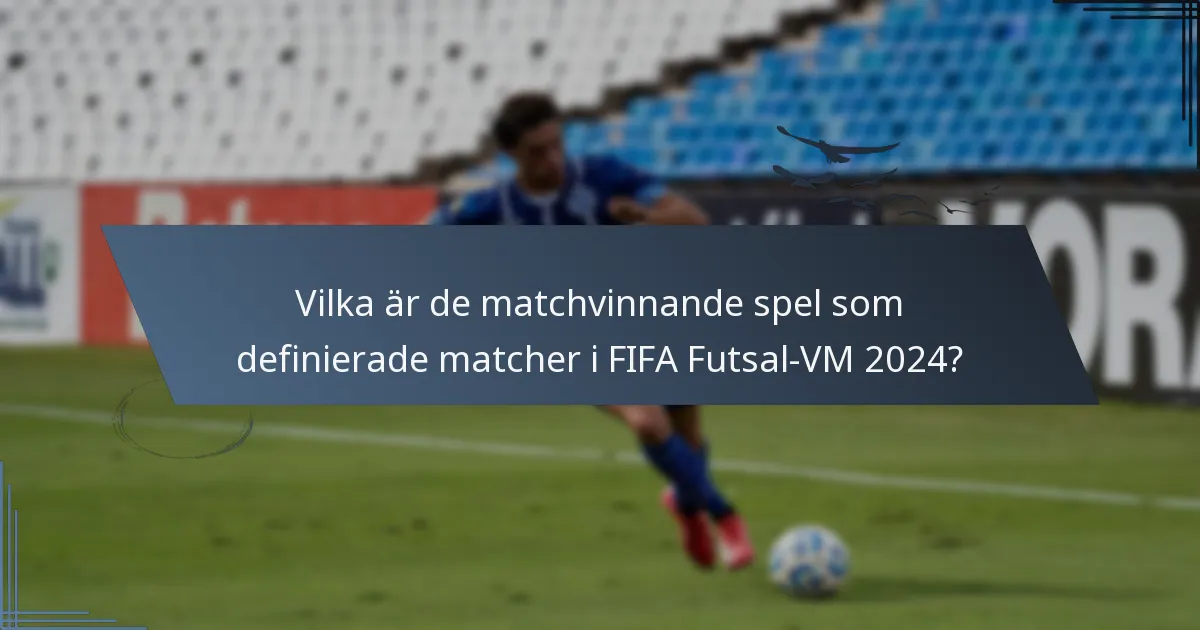 Vilka är de matchvinnande spel som definierade matcher i FIFA Futsal-VM 2024?