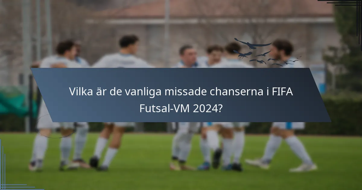 Vilka är de vanliga missade chanserna i FIFA Futsal-VM 2024?