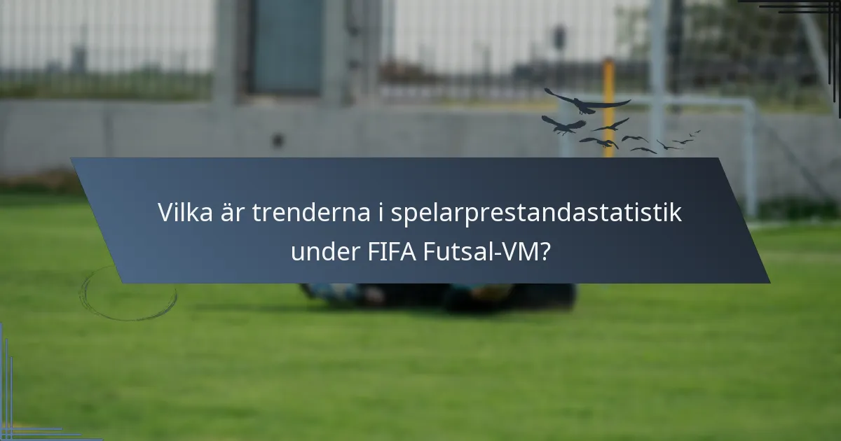 Vilka är trenderna i spelarprestandastatistik under FIFA Futsal-VM?