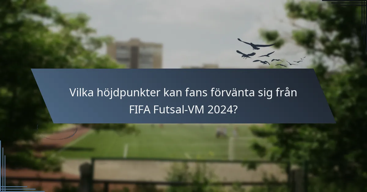 Vilka höjdpunkter kan fans förvänta sig från FIFA Futsal-VM 2024?