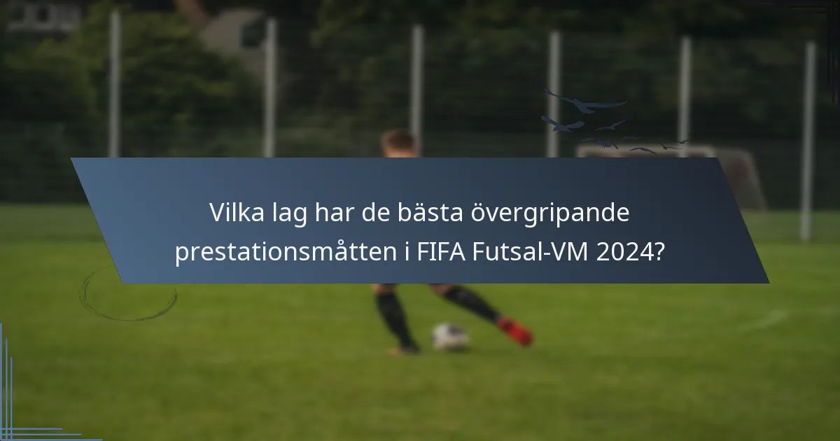 Vilka lag har de bästa övergripande prestationsmåtten i FIFA Futsal-VM 2024?