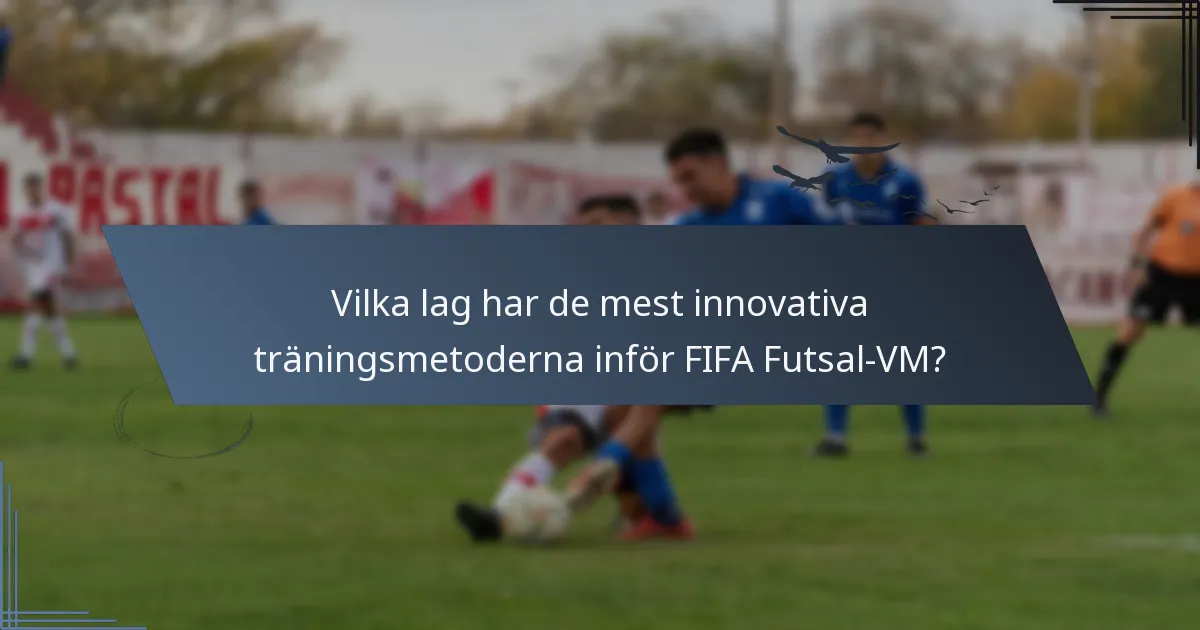Vilka lag har de mest innovativa träningsmetoderna inför FIFA Futsal-VM?