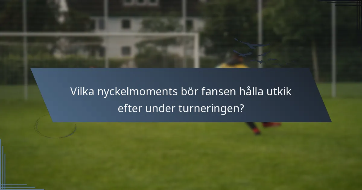 Vilka nyckelmoments bör fansen hålla utkik efter under turneringen?