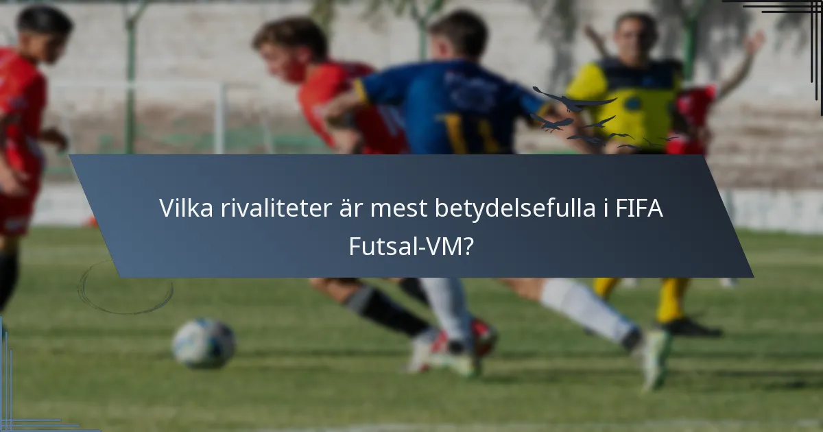 Vilka rivaliteter är mest betydelsefulla i FIFA Futsal-VM?
