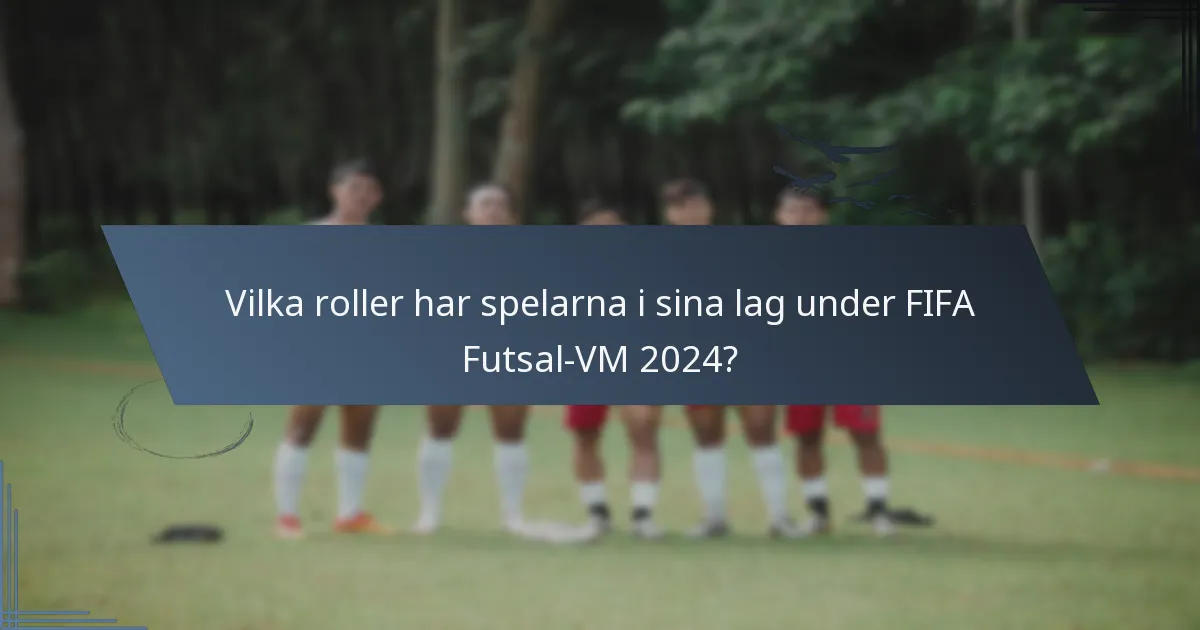 Vilka roller har spelarna i sina lag under FIFA Futsal-VM 2024?