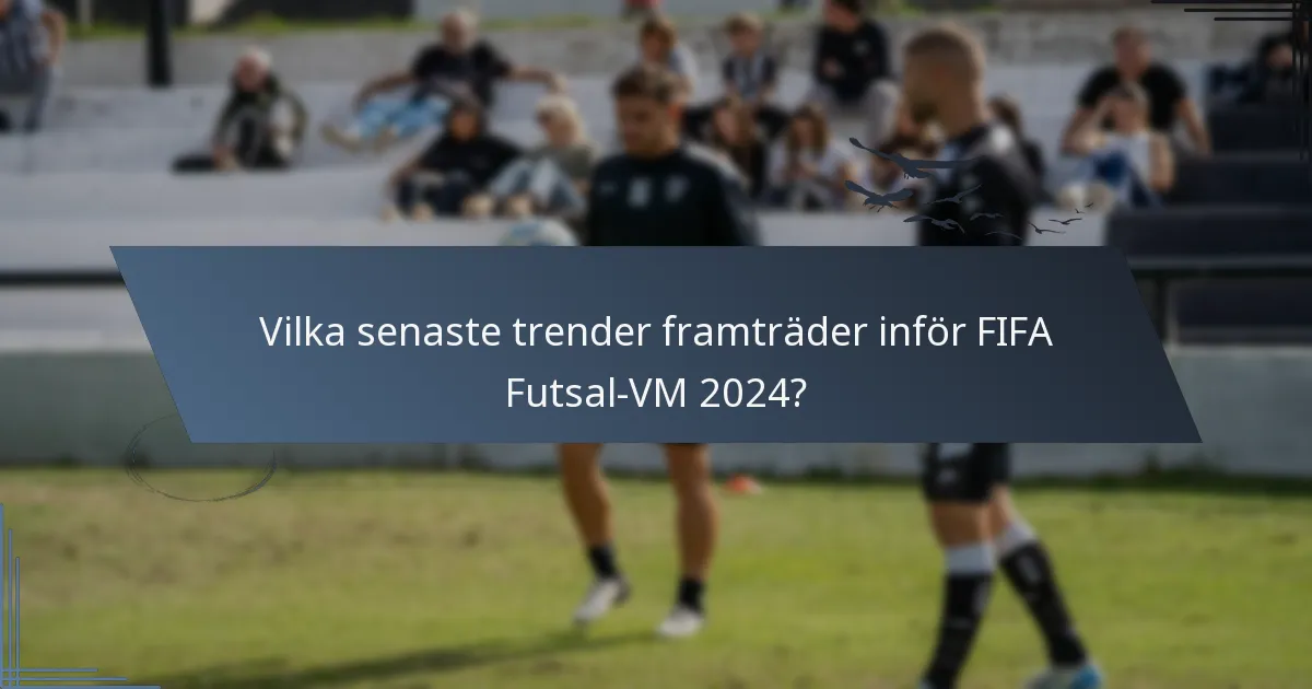 Vilka senaste trender framträder inför FIFA Futsal-VM 2024?