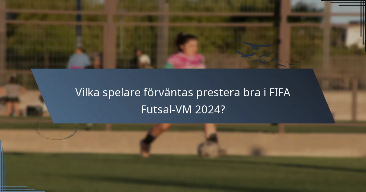 Vilka spelare förväntas prestera bra i FIFA Futsal-VM 2024?