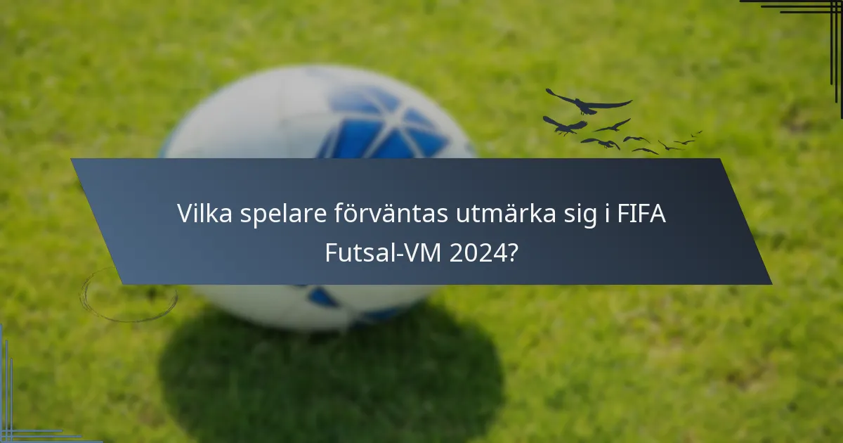 Vilka spelare förväntas utmärka sig i FIFA Futsal-VM 2024?