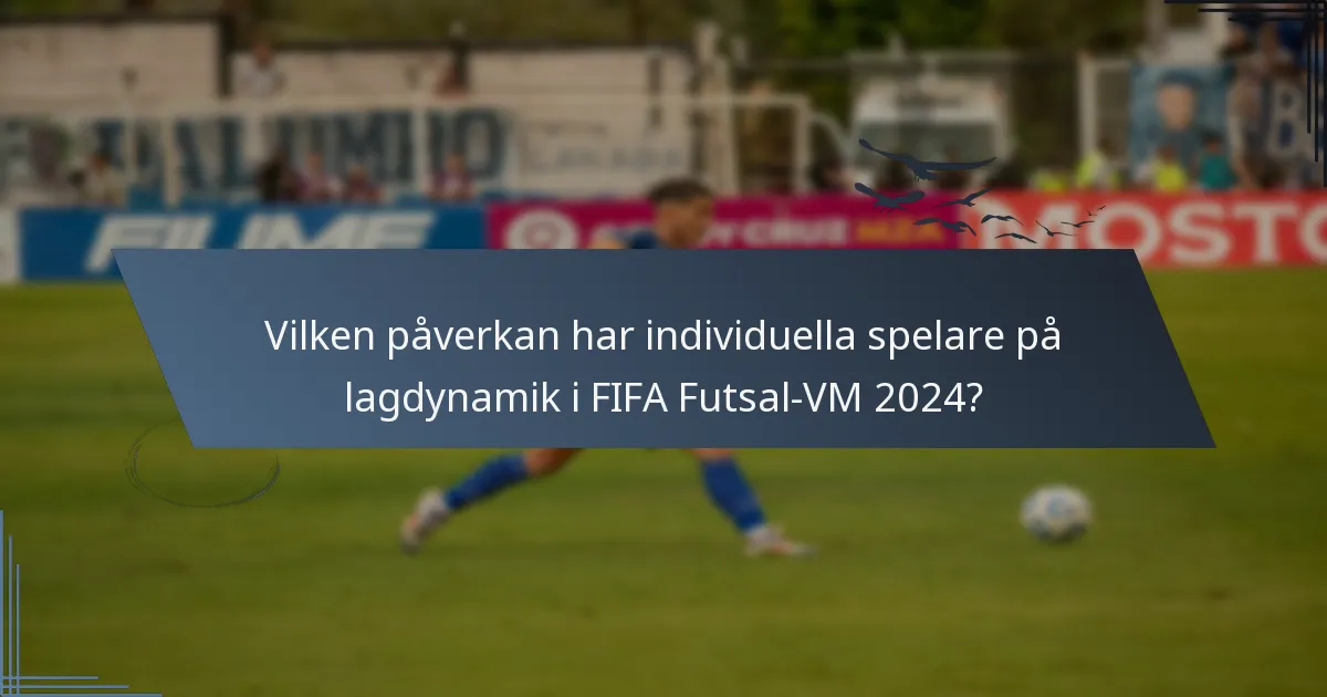 Vilken påverkan har individuella spelare på lagdynamik i FIFA Futsal-VM 2024?