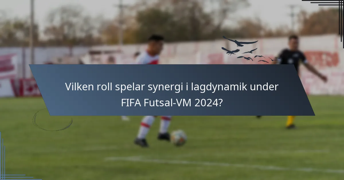 Vilken roll spelar synergi i lagdynamik under FIFA Futsal-VM 2024?